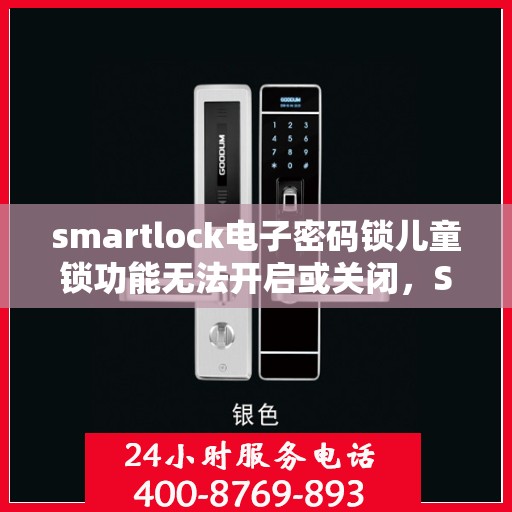 smartlock电子密码锁儿童锁功能无法开启或关闭，Smartlock电子密码锁儿童锁功能故障解析，开启与关闭问题解决方案