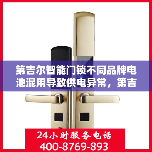 第吉尔智能门锁不同品牌电池混用导致供电异常，第吉尔智能门锁电池混用引发供电异常警示
