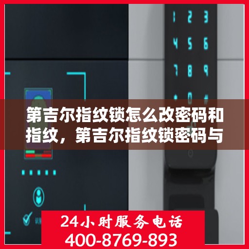 第吉尔指纹锁怎么改密码和指纹，第吉尔指纹锁密码与指纹重置教程