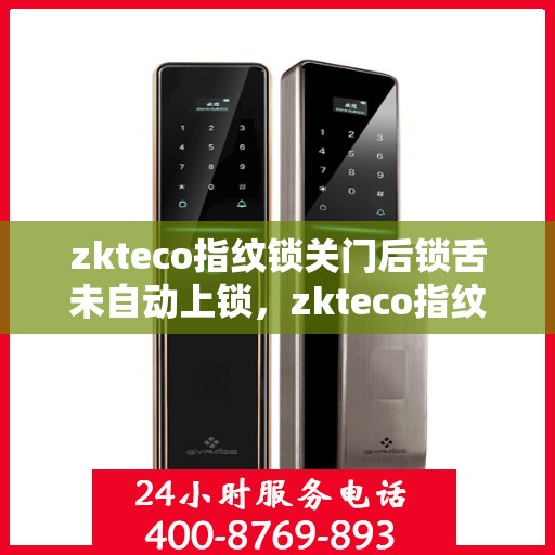 zkteco指纹锁关门后锁舌未自动上锁，zkteco指纹锁关门后锁舌未自动锁定，智能锁功能故障解析