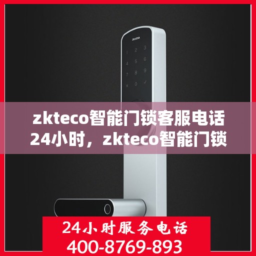 zkteco智能门锁客服电话24小时，zkteco智能门锁全天候客服热线支持
