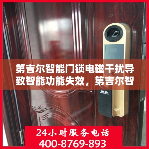 第吉尔智能门锁电磁干扰导致智能功能失效，第吉尔智能门锁电磁干扰引发功能失效问题解析