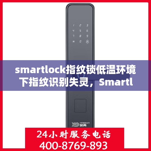 smartlock指纹锁低温环境下指纹识别失灵，Smartlock指纹锁在低温环境下遭遇识别失灵挑战