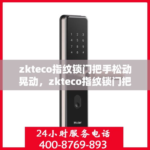zkteco指纹锁门把手松动晃动，zkteco指纹锁门把手松动晃动现象解析与解决方案