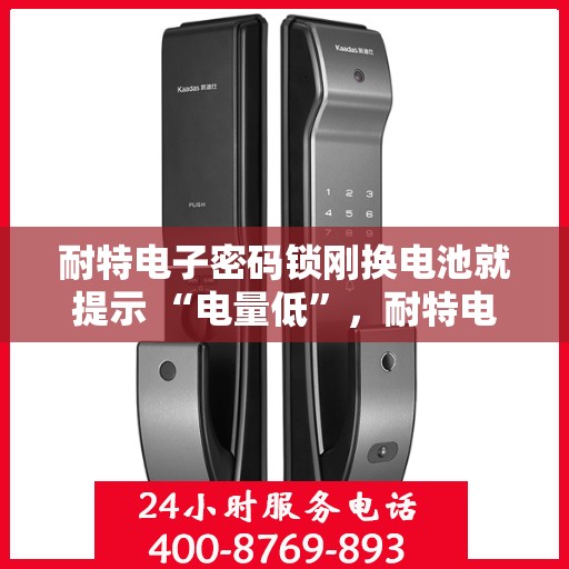 耐特电子密码锁刚换电池就提示 “电量低”，耐特电子密码锁换电池后电量低提示解析