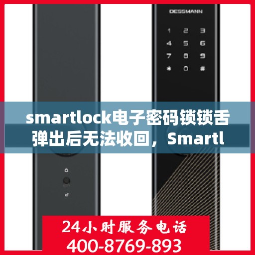smartlock电子密码锁锁舌弹出后无法收回，Smartlock电子密码锁锁舌卡住无法复位，解决方法与故障排除指南