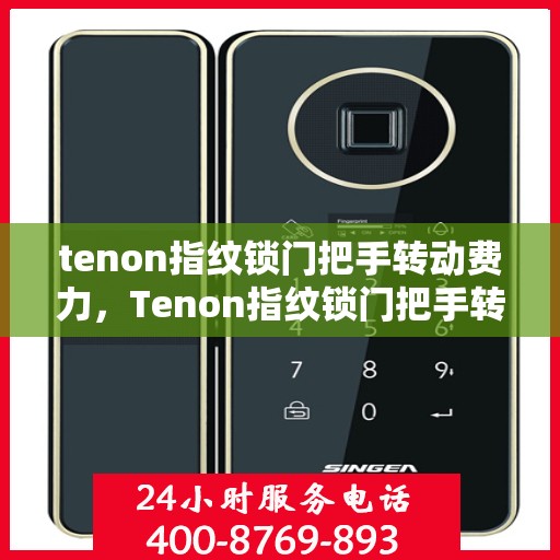 tenon指纹锁门把手转动费力，Tenon指纹锁门把手转动不畅，使用问题解析