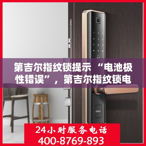 第吉尔指纹锁提示 “电池极性错误”，第吉尔指纹锁电池极性错误提示，正确安装电池，避免安全隐患！