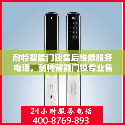 耐特智能门锁售后维修服务电话，耐特智能门锁专业售后维修服务热线电话揭秘
