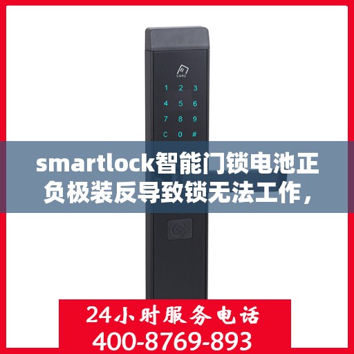 smartlock智能门锁电池正负极装反导致锁无法工作，Smartlock智能门锁电池安装错误导致锁具故障