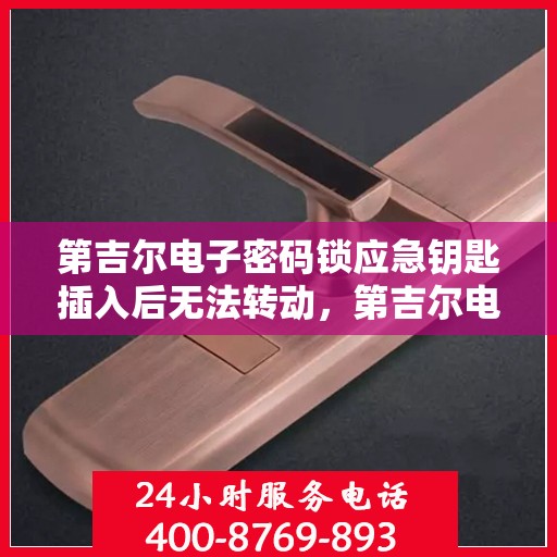 第吉尔电子密码锁应急钥匙插入后无法转动，第吉尔电子密码锁应急钥匙插入无法转动问题解析