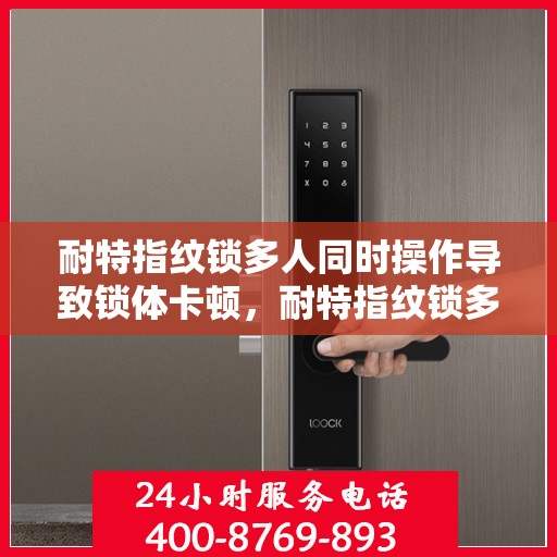 耐特指纹锁多人同时操作导致锁体卡顿，耐特指纹锁多人操作引发锁体卡顿问题解析
