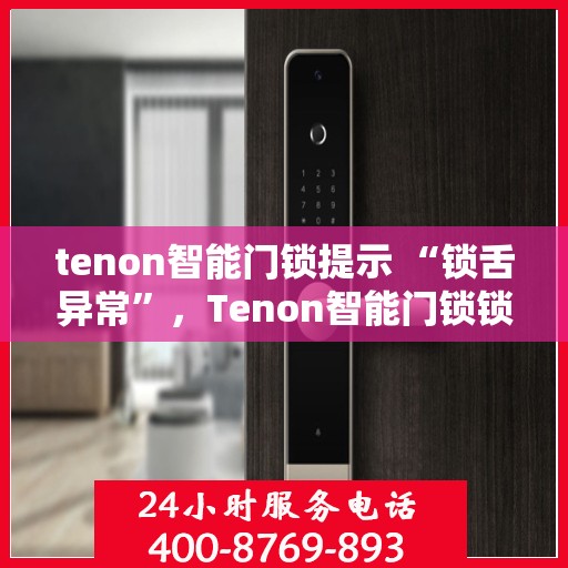 tenon智能门锁提示 “锁舌异常”，Tenon智能门锁锁舌异常提示，智能安全锁遇挑战