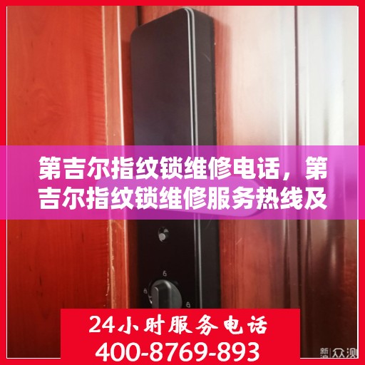 第吉尔指纹锁维修电话，第吉尔指纹锁维修服务热线及常见问题解决方案