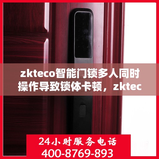 zkteco智能门锁多人同时操作导致锁体卡顿，zkteco智能门锁多人同步操作引发锁体卡顿问题解析