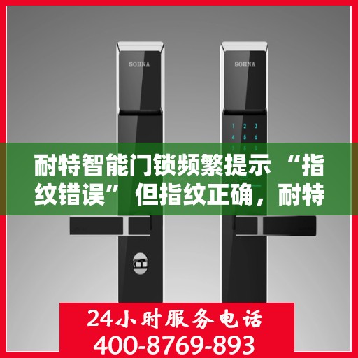 耐特智能门锁频繁提示 “指纹错误” 但指纹正确，耐特智能门锁频繁提示指纹错误问题解析与解决方案探索
