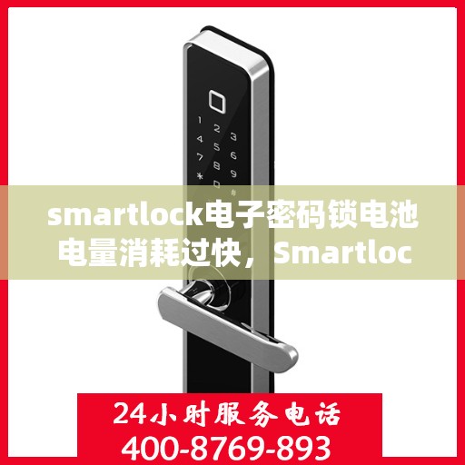 smartlock电子密码锁电池电量消耗过快，Smartlock电子密码锁电池电量快速消耗问题解析