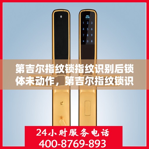 第吉尔指纹锁指纹识别后锁体未动作，第吉尔指纹锁识别后锁体无反应，智能锁体验遭遇小插曲