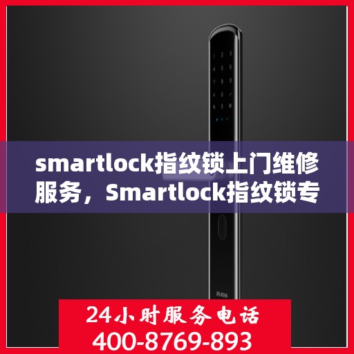 smartlock指纹锁上门维修服务，Smartlock指纹锁专业上门维修服务