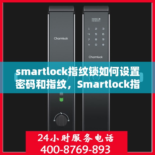 smartlock指纹锁如何设置密码和指纹，Smartlock指纹锁密码与指纹设置指南