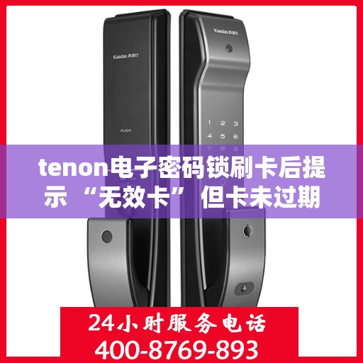 tenon电子密码锁刷卡后提示 “无效卡” 但卡未过期，Tenon电子密码锁出现无效卡提示，卡片未过期原因揭秘