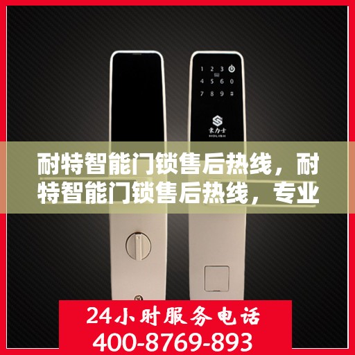 耐特智能门锁售后热线，耐特智能门锁售后热线，专业解决您的锁事问题，贴心服务保障安全返回搜狐查看更多信息。