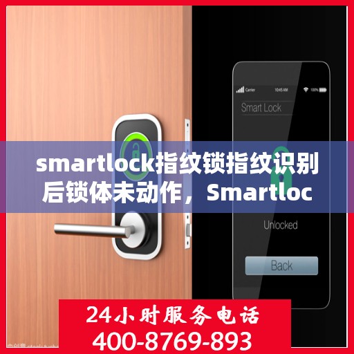smartlock指纹锁指纹识别后锁体未动作，Smartlock指纹锁识别失灵，锁体无反应故障解析
