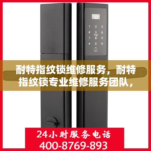耐特指纹锁维修服务，耐特指纹锁专业维修服务团队，快速解决您的锁具问题！