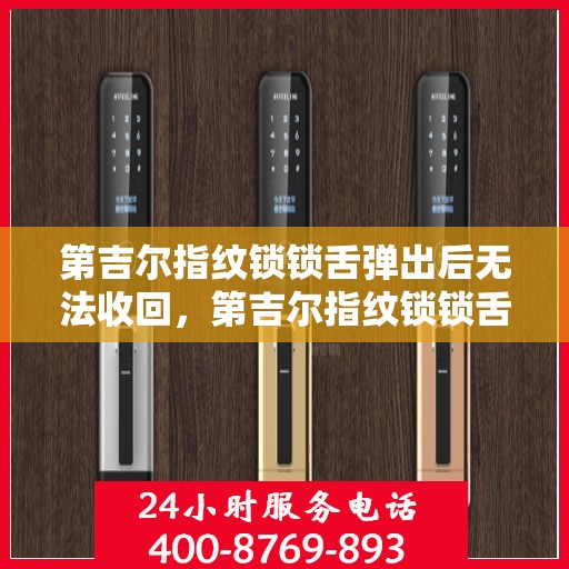 第吉尔指纹锁锁舌弹出后无法收回，第吉尔指纹锁锁舌弹出故障，无法收回的解决方法