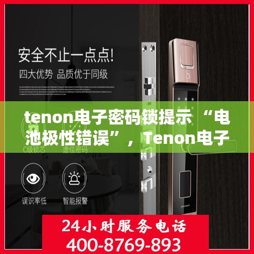 tenon电子密码锁提示 “电池极性错误”，Tenon电子密码锁电池极性错误提示解决方案