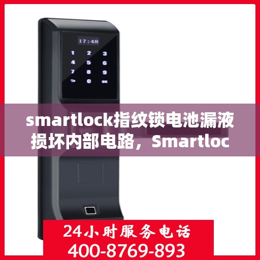 smartlock指纹锁电池漏液损坏内部电路，Smartlock指纹锁电池泄漏导致内部电路受损，问题解析与应对之策