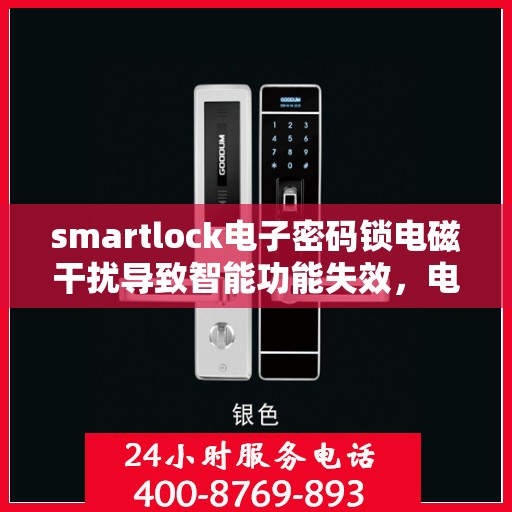 smartlock电子密码锁电磁干扰导致智能功能失效，电磁干扰引发问题，Smartlock电子密码锁智能功能遭遇挑战