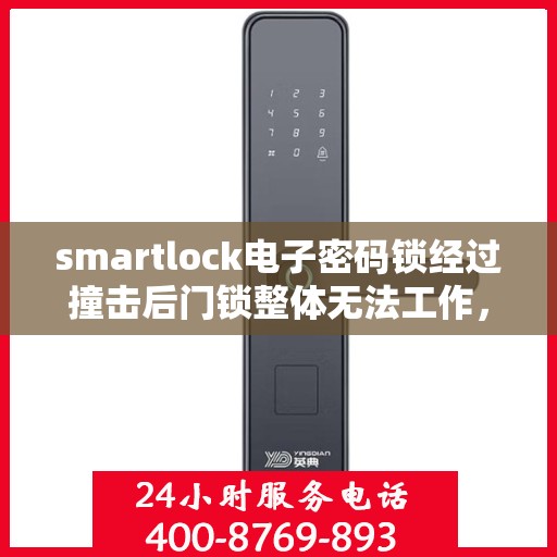 smartlock电子密码锁经过撞击后门锁整体无法工作，Smartlock电子密码锁遭遇撞击后全面失效，安全性能受质疑