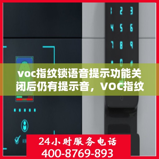 voc指纹锁语音提示功能关闭后仍有提示音，VOC指纹锁语音提示功能已关闭却仍出现提示音，原因揭秘