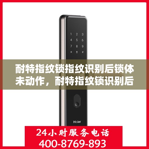 耐特指纹锁指纹识别后锁体未动作，耐特指纹锁识别后锁体无反应，原因解析与解决方案