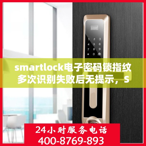 smartlock电子密码锁指纹多次识别失败后无提示，Smartlock电子密码锁遭遇指纹多次识别失败无提示，安全性能待加强？