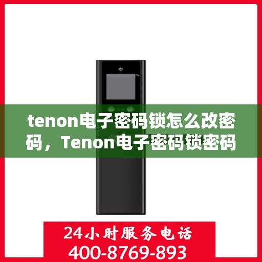 tenon电子密码锁怎么改密码，Tenon电子密码锁密码修改指南