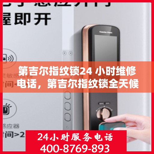 第吉尔指纹锁24 小时维修电话，第吉尔指纹锁全天候专业维修服务热线