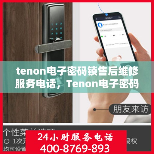 tenon电子密码锁售后维修服务电话，Tenon电子密码锁售后维修服务热线及电话支持指南