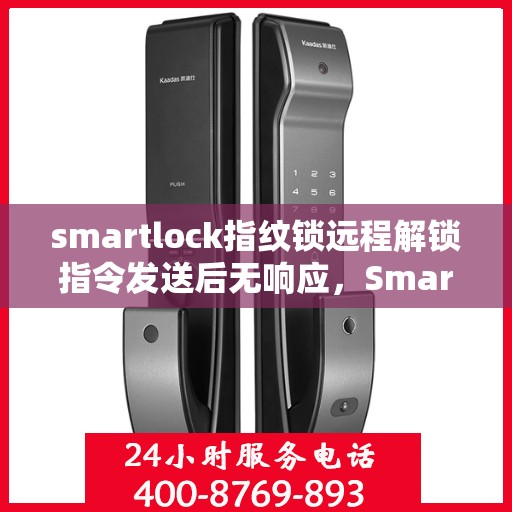 smartlock指纹锁远程解锁指令发送后无响应，Smartlock指纹锁远程解锁指令失效，无响应情况解析
