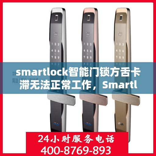 smartlock智能门锁方舌卡滞无法正常工作，Smartlock智能门锁方舌卡顿问题解析与解决方案