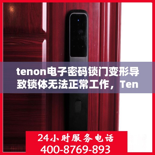 tenon电子密码锁门变形导致锁体无法正常工作，Tenon电子密码锁门变形引发锁体故障
