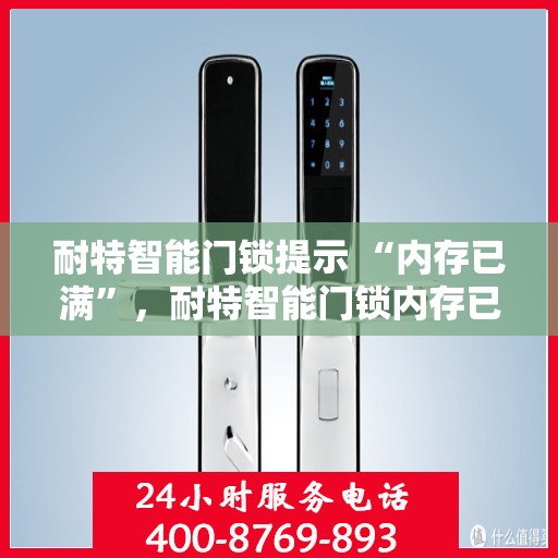 耐特智能门锁提示 “内存已满”，耐特智能门锁内存已满问题解析与解决方案