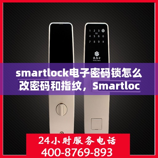 smartlock电子密码锁怎么改密码和指纹，Smartlock电子密码锁密码与指纹修改指南
