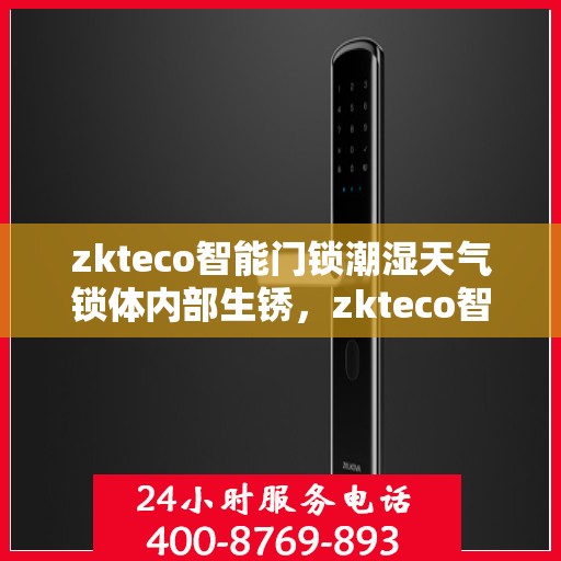 zkteco智能门锁潮湿天气锁体内部生锈，zkteco智能门锁应对潮湿天气挑战，锁体内部生锈问题解析
