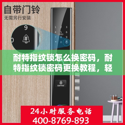 耐特指纹锁怎么换密码，耐特指纹锁密码更换教程，轻松设置新密码