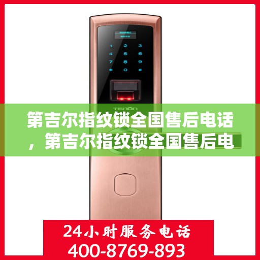 第吉尔指纹锁全国售后电话，第吉尔指纹锁全国售后电话及售后服务保障解析