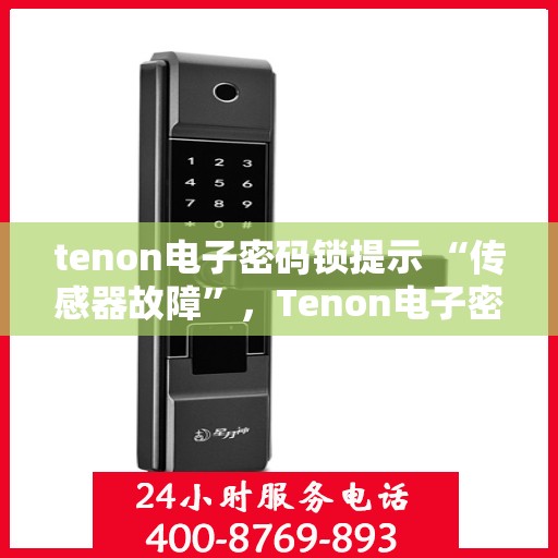 tenon电子密码锁提示 “传感器故障”，Tenon电子密码锁传感器故障提示及解决方案