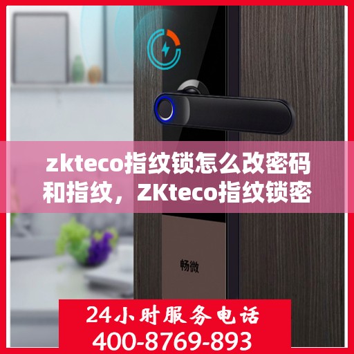 zkteco指纹锁怎么改密码和指纹，ZKteco指纹锁密码与指纹重置教程
