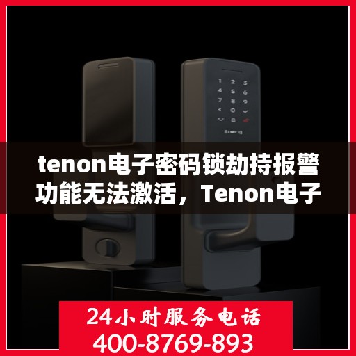 tenon电子密码锁劫持报警功能无法激活，Tenon电子密码锁劫持报警功能激活失效问题探讨